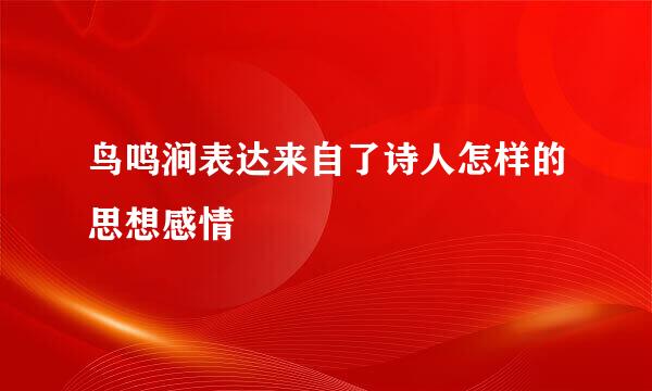 鸟鸣涧表达来自了诗人怎样的思想感情