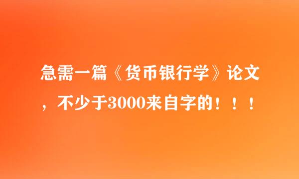 急需一篇《货币银行学》论文，不少于3000来自字的！！！