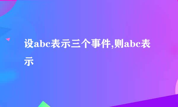 设abc表示三个事件,则abc表示