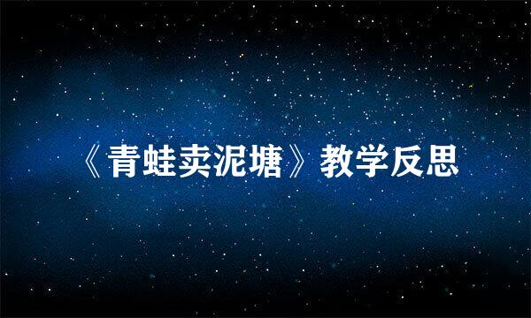 《青蛙卖泥塘》教学反思