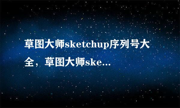 草图大师sketchup序列号大全，草图大师sketchup序列号是什么？