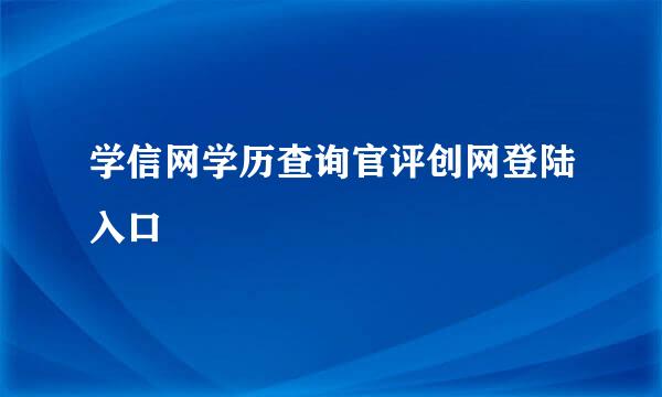 学信网学历查询官评创网登陆入口