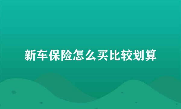 新车保险怎么买比较划算