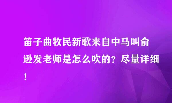 笛子曲牧民新歌来自中马叫俞逊发老师是怎么吹的？尽量详细！