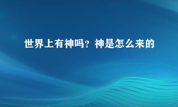 世界上有神吗？神是怎么来的