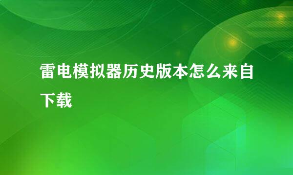 雷电模拟器历史版本怎么来自下载