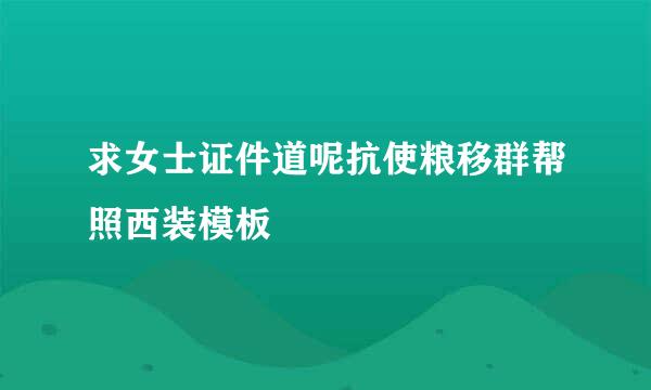 求女士证件道呢抗使粮移群帮照西装模板