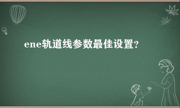 ene轨道线参数最佳设置？