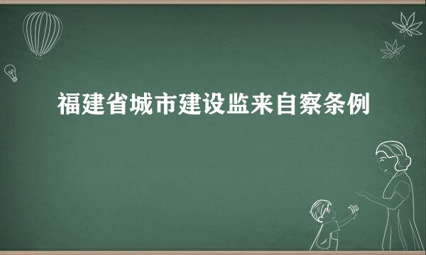 福建省城市建设监来自察条例