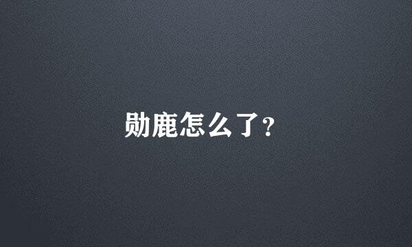 勋鹿怎么了？