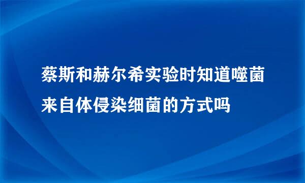 蔡斯和赫尔希实验时知道噬菌来自体侵染细菌的方式吗