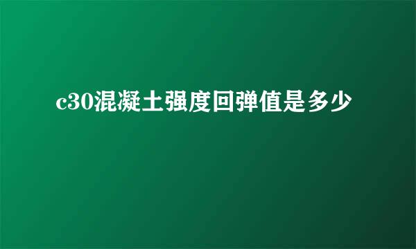 c30混凝土强度回弹值是多少