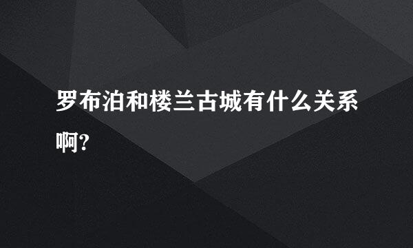 罗布泊和楼兰古城有什么关系啊?