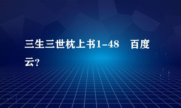 三生三世枕上书1-48 百度云？