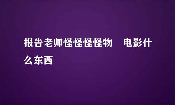 报告老师怪怪怪怪物 电影什么东西