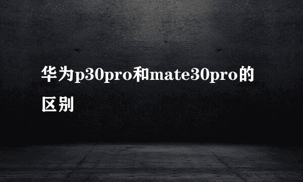 华为p30pro和mate30pro的区别