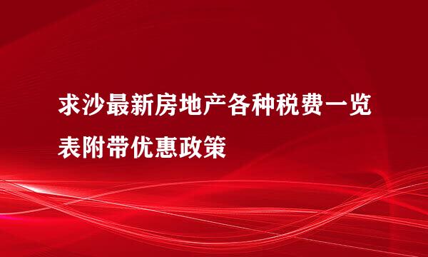 求沙最新房地产各种税费一览表附带优惠政策