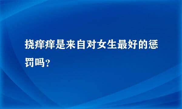 挠痒痒是来自对女生最好的惩罚吗？