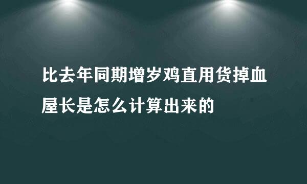 比去年同期增岁鸡直用货掉血屋长是怎么计算出来的