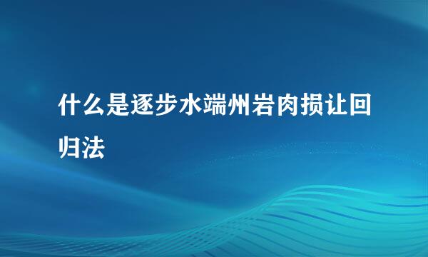 什么是逐步水端州岩肉损让回归法