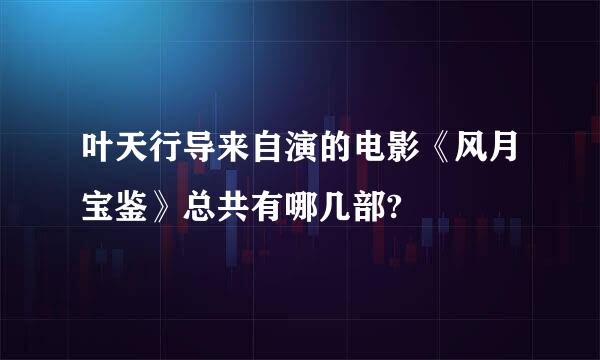 叶天行导来自演的电影《风月宝鉴》总共有哪几部?