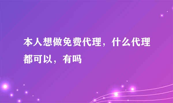 本人想做免费代理，什么代理都可以，有吗