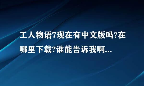 工人物语7现在有中文版吗?在哪里下载?谁能告诉我啊?把网址给我.这息获雨土德与今州要行的!谢谢