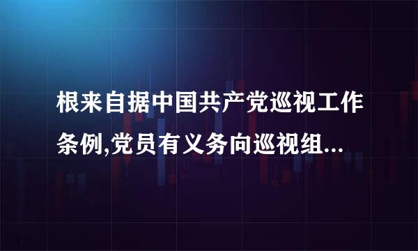 根来自据中国共产党巡视工作条例,党员有义务向巡视组如实反映情况。