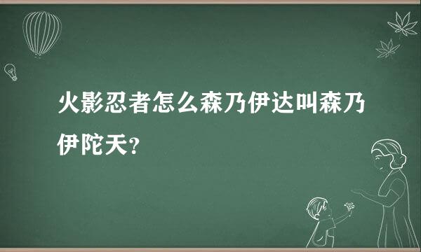 火影忍者怎么森乃伊达叫森乃伊陀天？