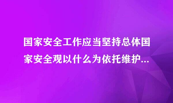 国家安全工作应当坚持总体国家安全观以什么为依托维护各领域国家安全