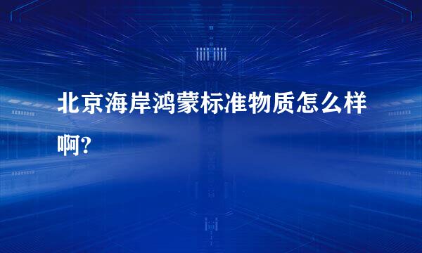 北京海岸鸿蒙标准物质怎么样啊?