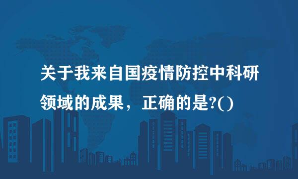 关于我来自国疫情防控中科研领域的成果，正确的是?()