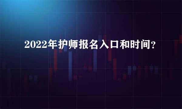 2022年护师报名入口和时间？