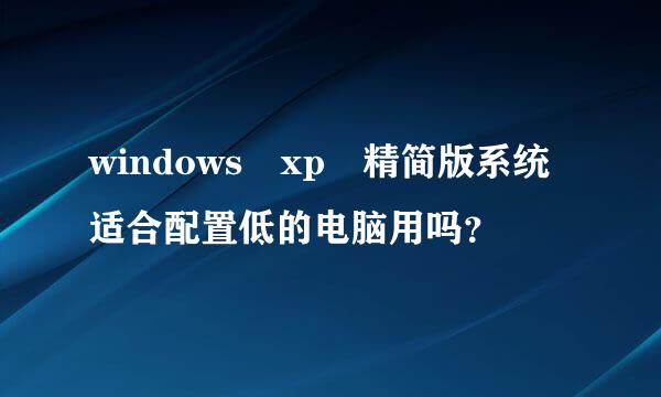 windows xp 精简版系统适合配置低的电脑用吗？