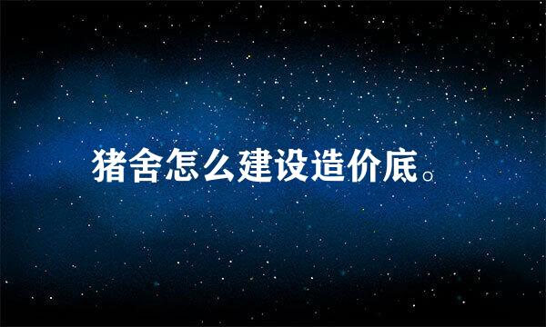 猪舍怎么建设造价底。