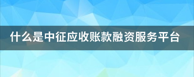 什么是中征应收账款融资服务平台