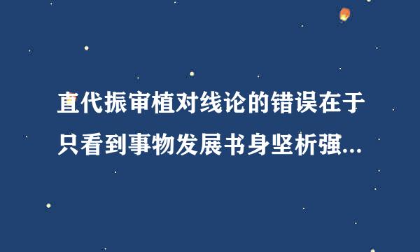 直代振审植对线论的错误在于只看到事物发展书身坚析强销火的:(    )