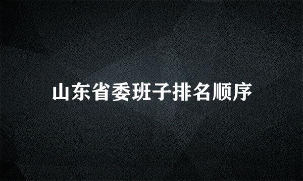 山东省委班子排名顺序