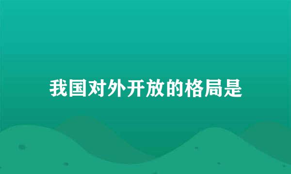 我国对外开放的格局是