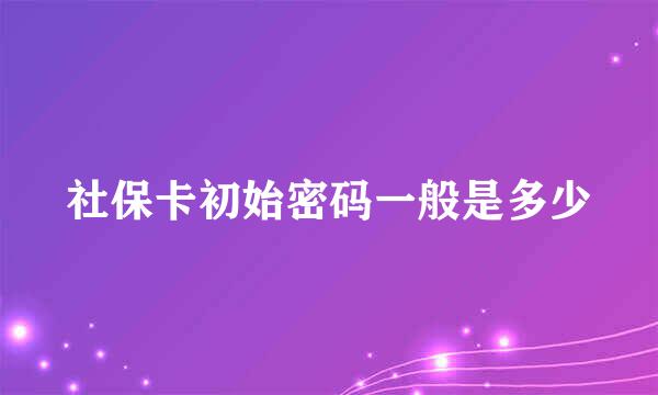 社保卡初始密码一般是多少