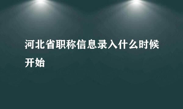 河北省职称信息录入什么时候开始