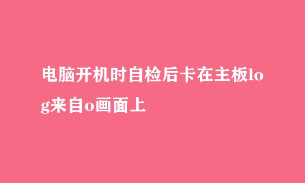 电脑开机时自检后卡在主板log来自o画面上