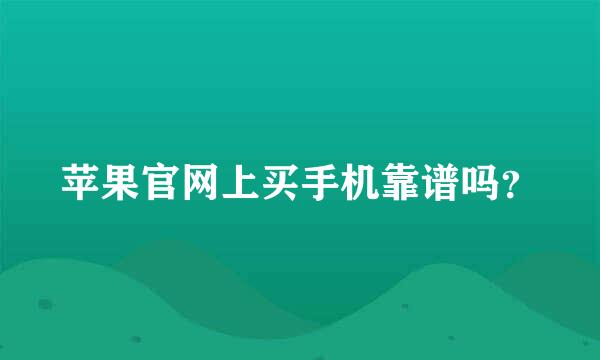 苹果官网上买手机靠谱吗？