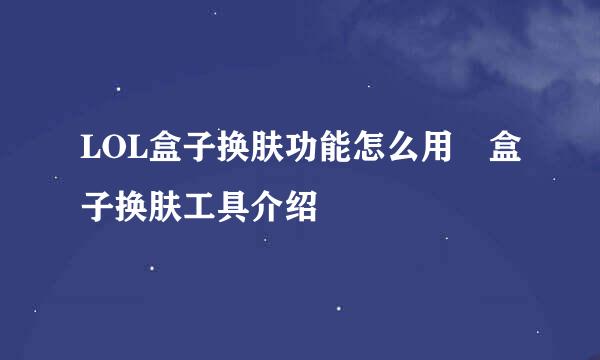 LOL盒子换肤功能怎么用 盒子换肤工具介绍