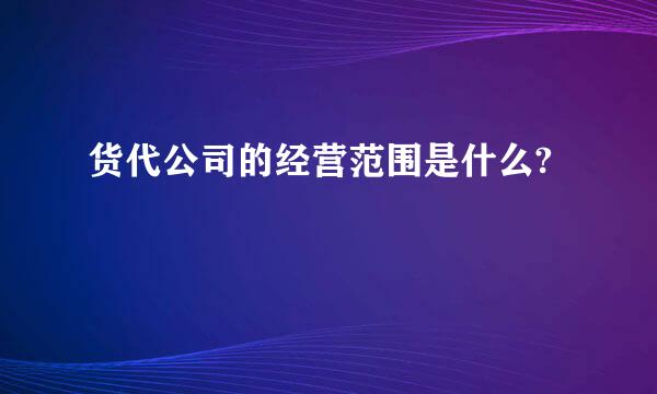 货代公司的经营范围是什么?