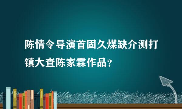 陈情令导演首固久煤缺介测打镇大查陈家霖作品？