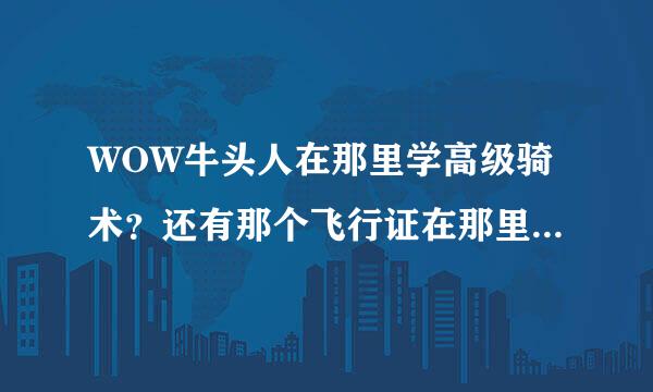 WOW牛头人在那里学高级骑术？还有那个飞行证在那里来自学？我是圣骑士！！！