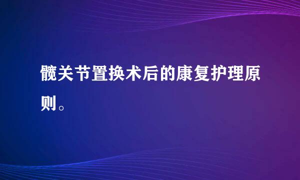 髋关节置换术后的康复护理原则。