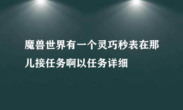 魔兽世界有一个灵巧秒表在那儿接任务啊以任务详细