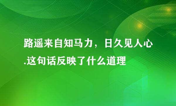 路遥来自知马力，日久见人心.这句话反映了什么道理